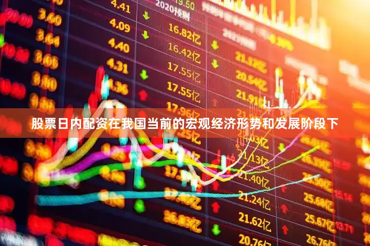 股票日内配资在我国当前的宏观经济形势和发展阶段下