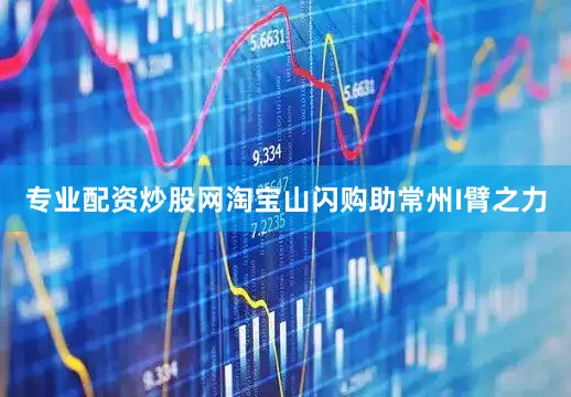 专业配资炒股网淘宝山闪购助常州I臂之力