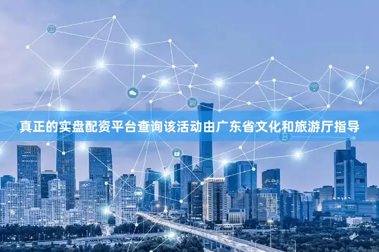真正的实盘配资平台查询该活动由广东省文化和旅游厅指导