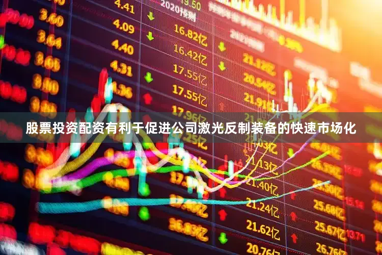 股票投资配资有利于促进公司激光反制装备的快速市场化