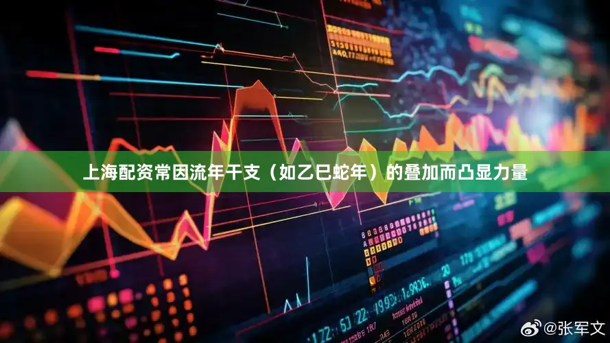 上海配资常因流年干支（如乙巳蛇年）的叠加而凸显力量