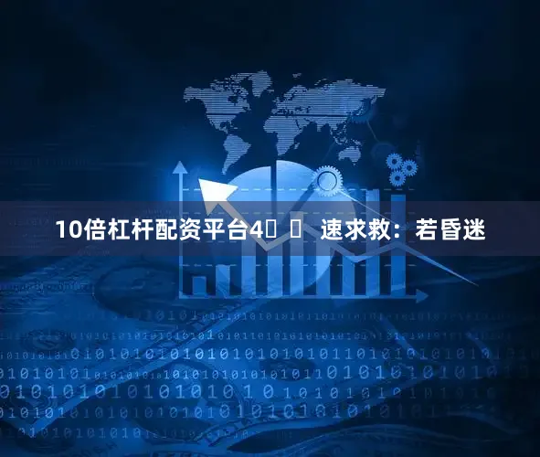 10倍杠杆配资平台4️⃣ 速求救：若昏迷