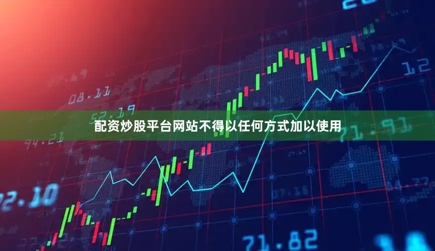 配资炒股平台网站不得以任何方式加以使用