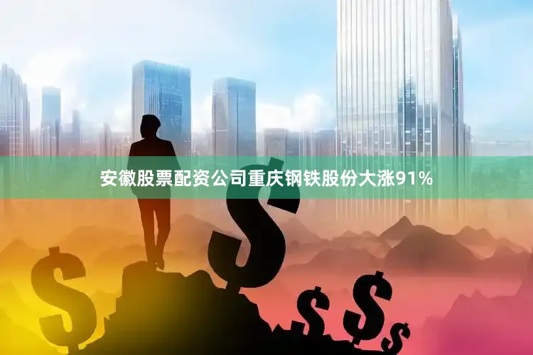 安徽股票配资公司重庆钢铁股份大涨91%