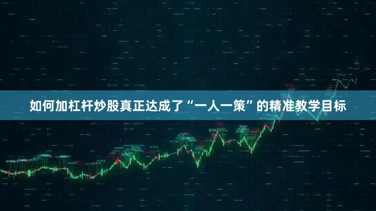 如何加杠杆炒股真正达成了“一人一策”的精准教学目标