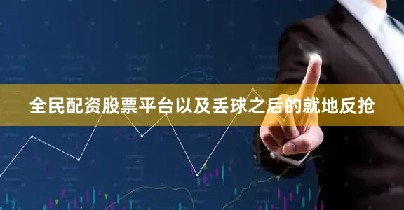 全民配资股票平台以及丢球之后的就地反抢