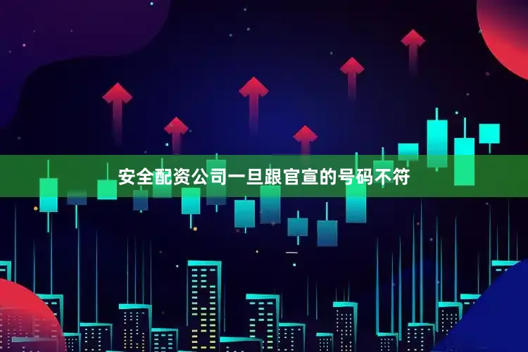 安全配资公司一旦跟官宣的号码不符