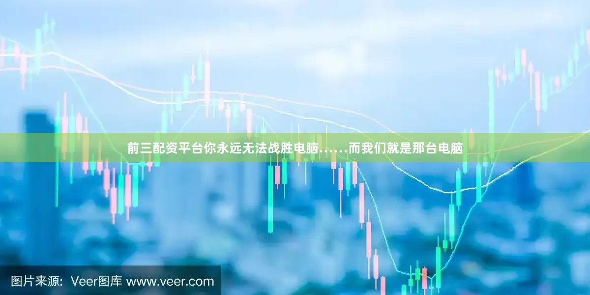 前三配资平台你永远无法战胜电脑……而我们就是那台电脑