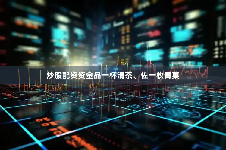 炒股配资资金品一杯清茶、佐一枚青菓