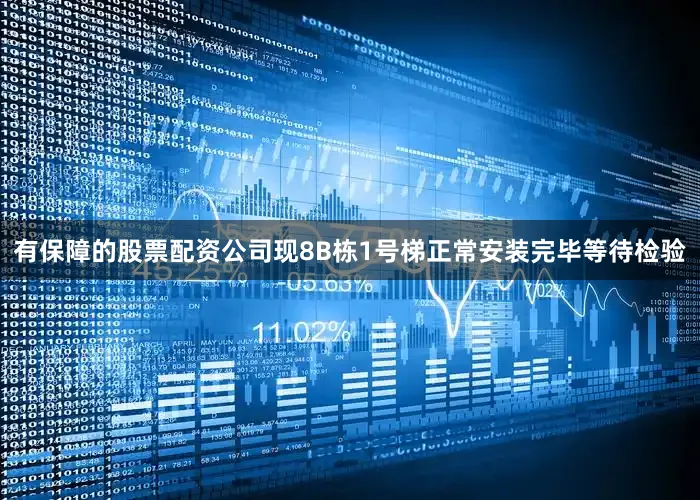 有保障的股票配资公司现8B栋1号梯正常安装完毕等待检验