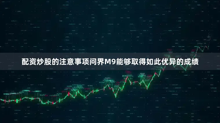 配资炒股的注意事项问界M9能够取得如此优异的成绩