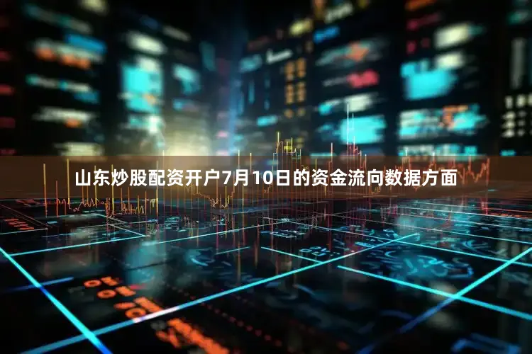 山东炒股配资开户7月10日的资金流向数据方面