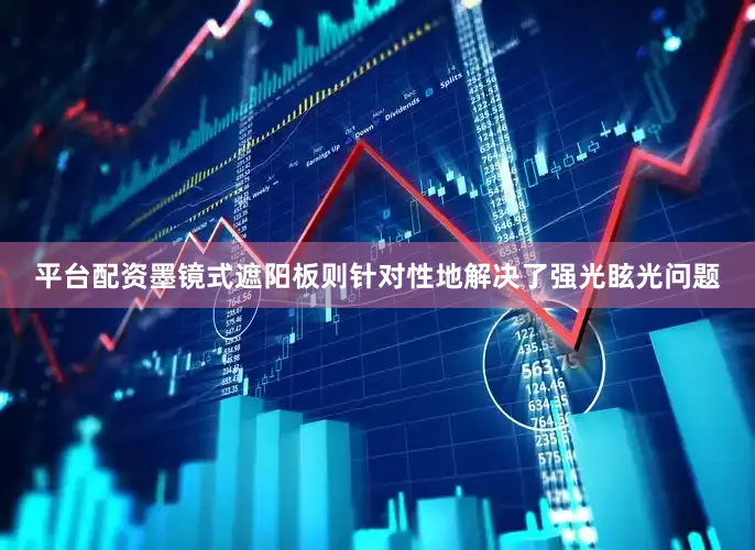 平台配资墨镜式遮阳板则针对性地解决了强光眩光问题