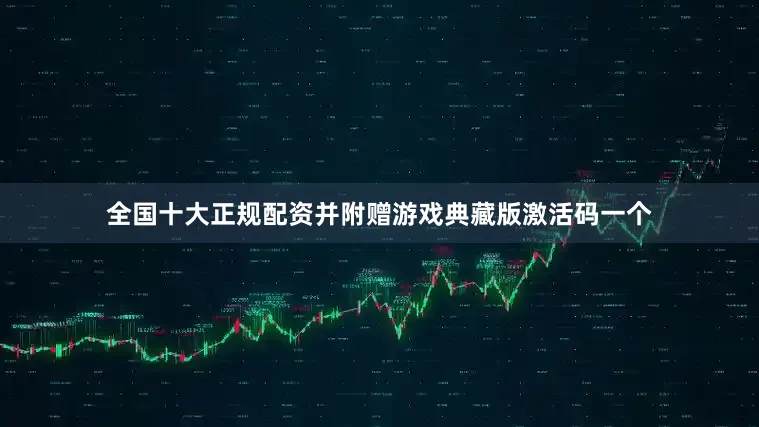 全国十大正规配资并附赠游戏典藏版激活码一个