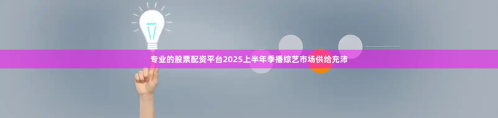 专业的股票配资平台2025上半年季播综艺市场供给充沛