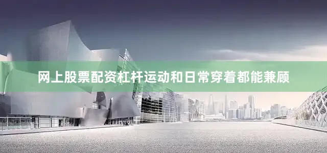 网上股票配资杠杆运动和日常穿着都能兼顾