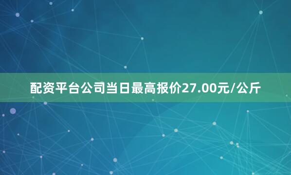 配资平台公司当日最高报价27.00元/公斤
