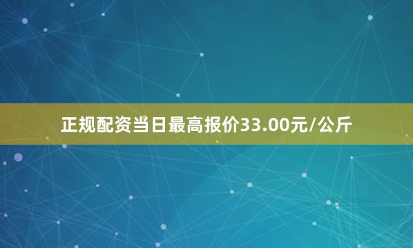正规配资当日最高报价33.00元/公斤