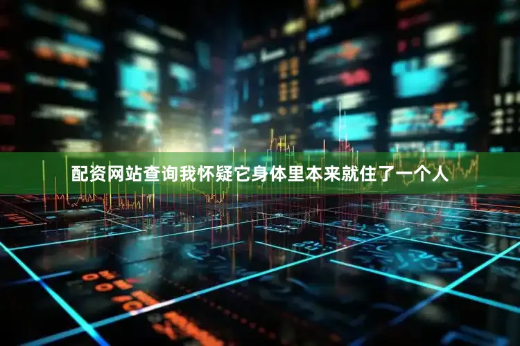 配资网站查询我怀疑它身体里本来就住了一个人