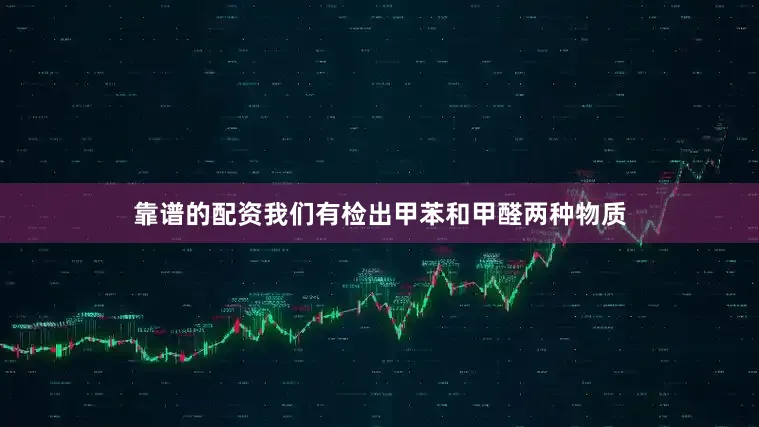 靠谱的配资我们有检出甲苯和甲醛两种物质