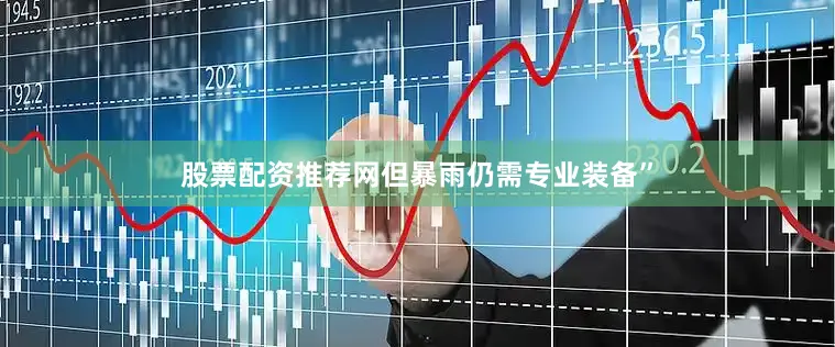 股票配资推荐网但暴雨仍需专业装备”