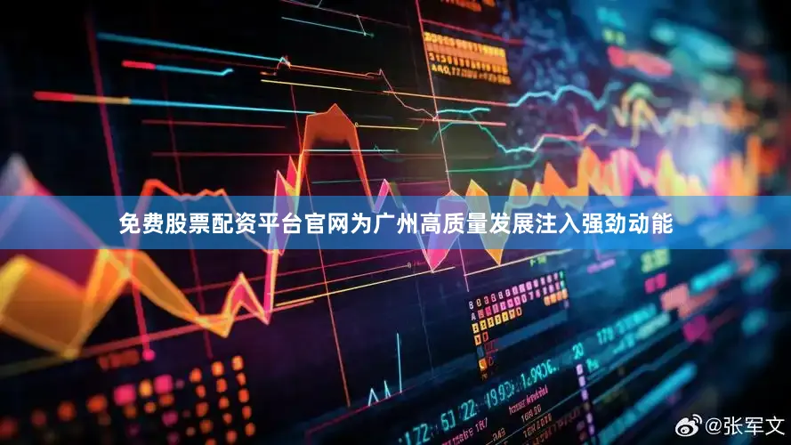 免费股票配资平台官网为广州高质量发展注入强劲动能