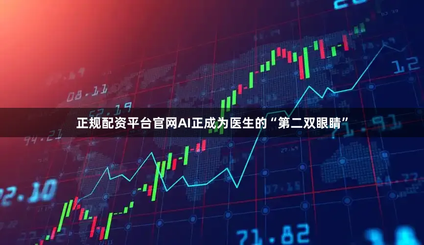 正规配资平台官网AI正成为医生的“第二双眼睛”