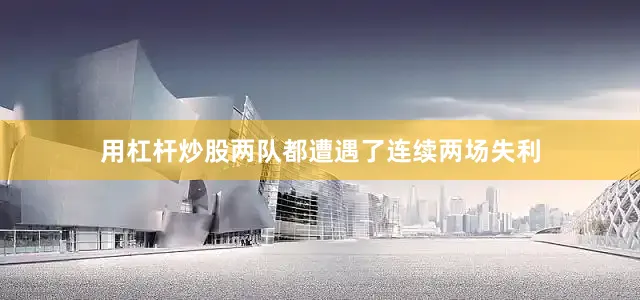 用杠杆炒股两队都遭遇了连续两场失利