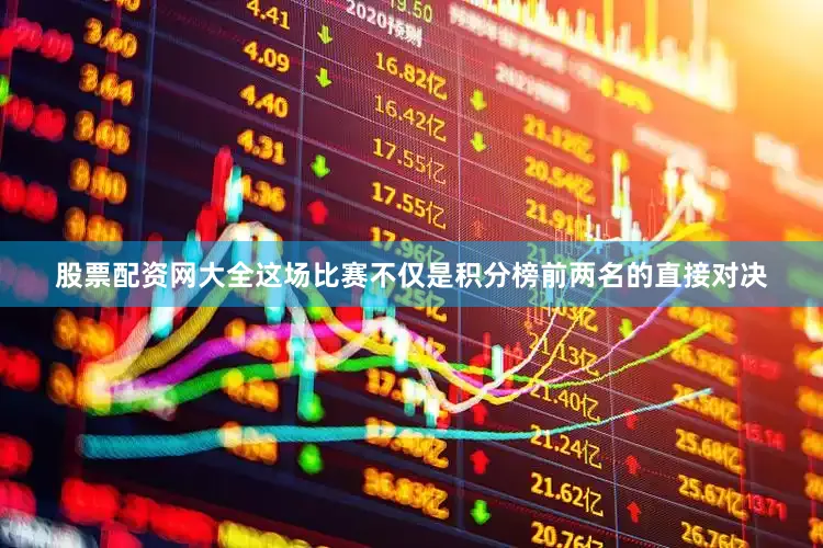 股票配资网大全这场比赛不仅是积分榜前两名的直接对决