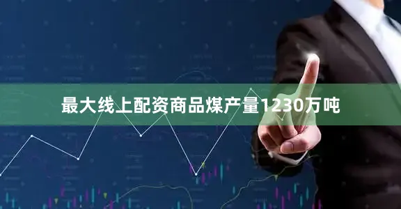 最大线上配资商品煤产量1230万吨