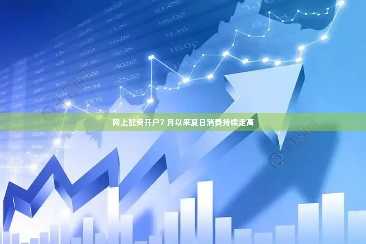 网上配资开户7 月以来夏日消费持续走高
