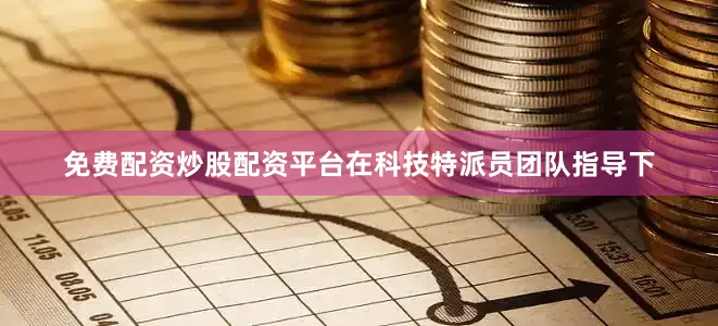 免费配资炒股配资平台在科技特派员团队指导下