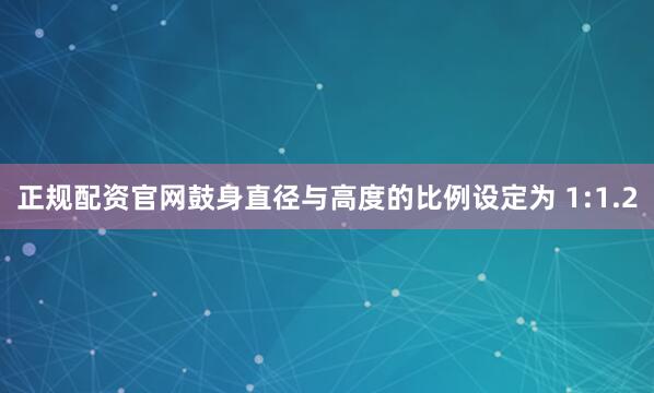 正规配资官网鼓身直径与高度的比例设定为 1:1.2
