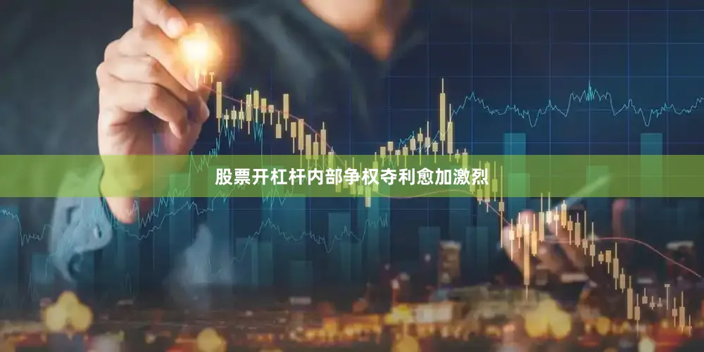 股票开杠杆内部争权夺利愈加激烈