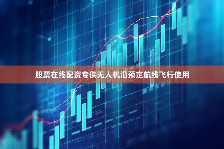 股票在线配资专供无人机沿预定航线飞行使用