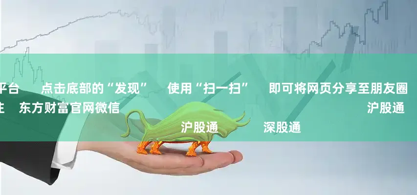 老牌配资平台 点击底部的“发现” 使用“扫一扫” 即可将网页分享至朋友圈 扫描二维码关注 东方财富官网微信 沪股通 深股通