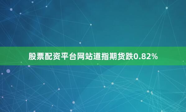 股票配资平台网站道指期货跌0.82%