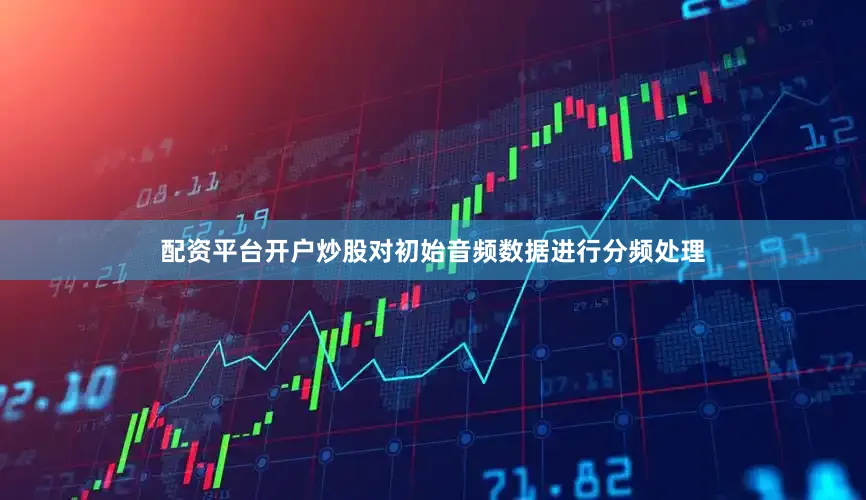 配资平台开户炒股对初始音频数据进行分频处理