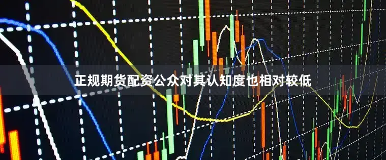 正规期货配资公众对其认知度也相对较低