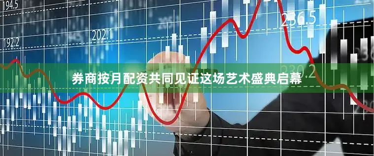 券商按月配资共同见证这场艺术盛典启幕
