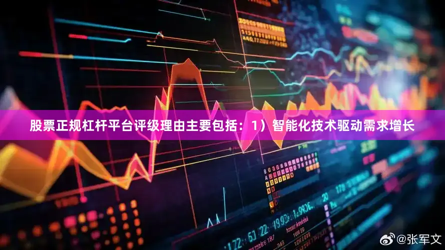 股票正规杠杆平台评级理由主要包括：1）智能化技术驱动需求增长