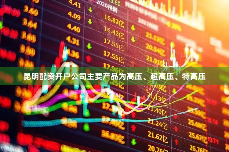 昆明配资开户公司主要产品为高压、超高压、特高压