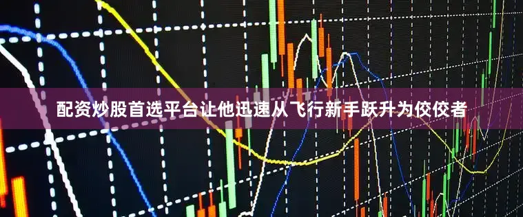 配资炒股首选平台让他迅速从飞行新手跃升为佼佼者