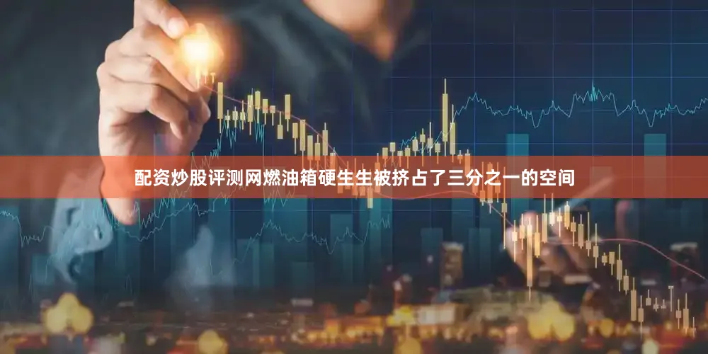 配资炒股评测网燃油箱硬生生被挤占了三分之一的空间