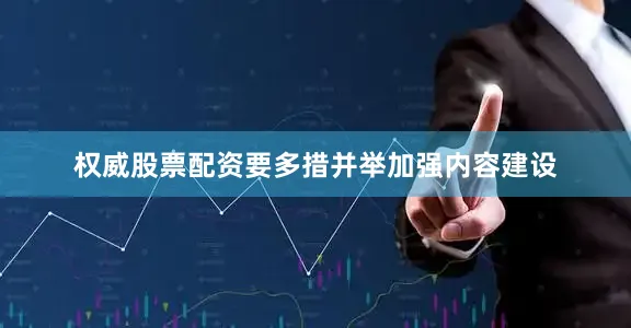 权威股票配资要多措并举加强内容建设