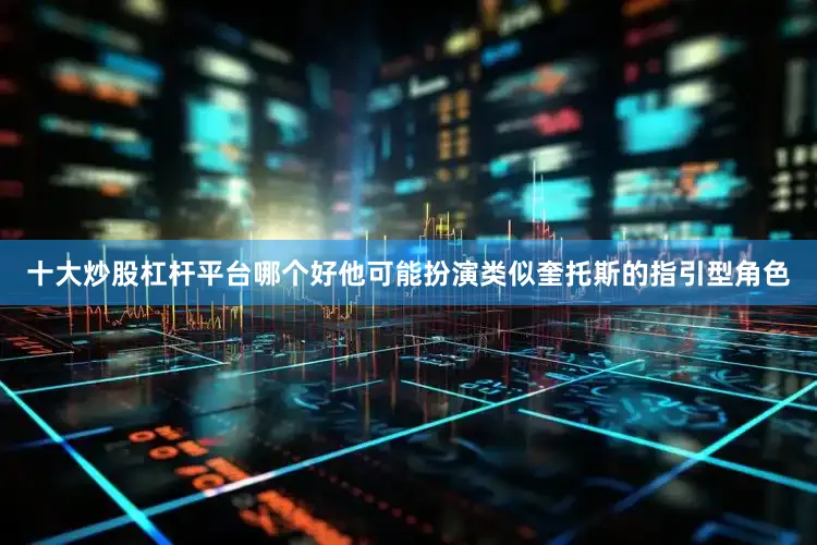 十大炒股杠杆平台哪个好他可能扮演类似奎托斯的指引型角色