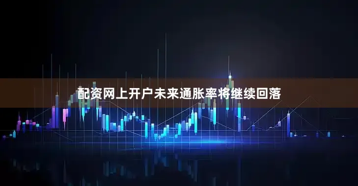 配资网上开户未来通胀率将继续回落