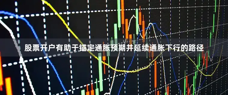股票开户有助于锚定通胀预期并延续通胀下行的路径