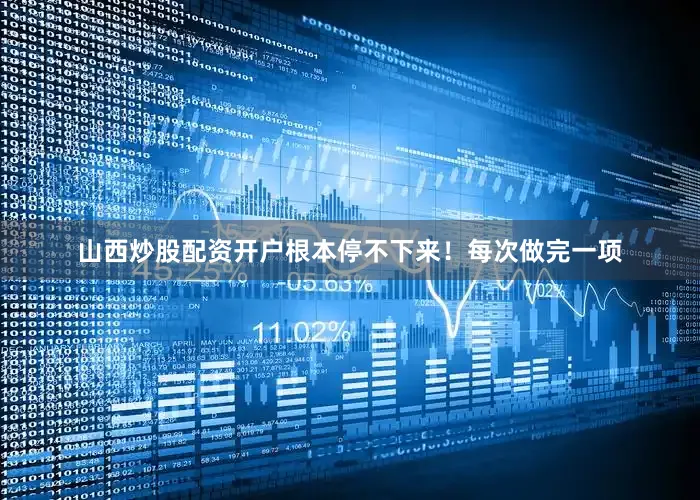 山西炒股配资开户根本停不下来！每次做完一项