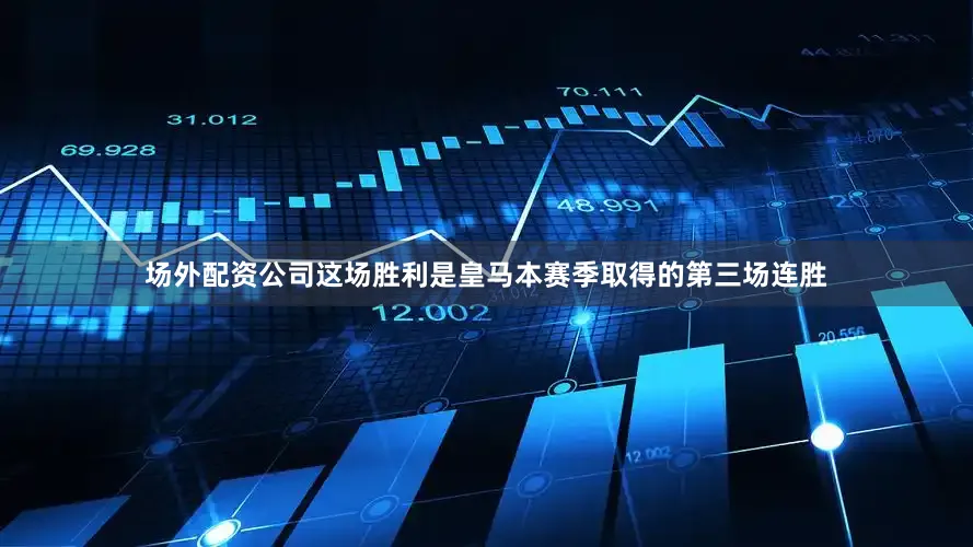 场外配资公司这场胜利是皇马本赛季取得的第三场连胜